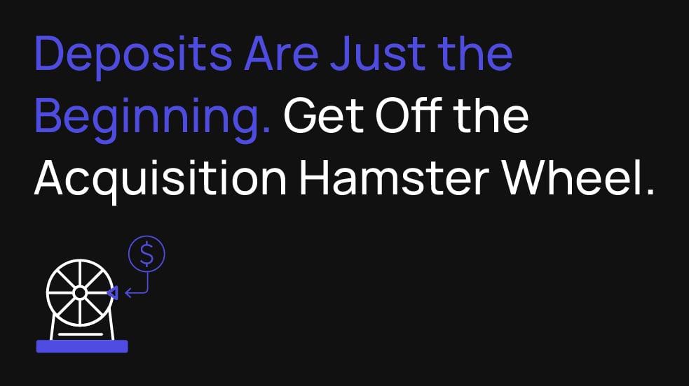 Deposits Are Just the Beginning. Get Off the Acquisition Hamster Wheel.